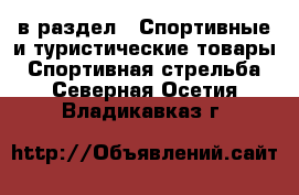  в раздел : Спортивные и туристические товары » Спортивная стрельба . Северная Осетия,Владикавказ г.